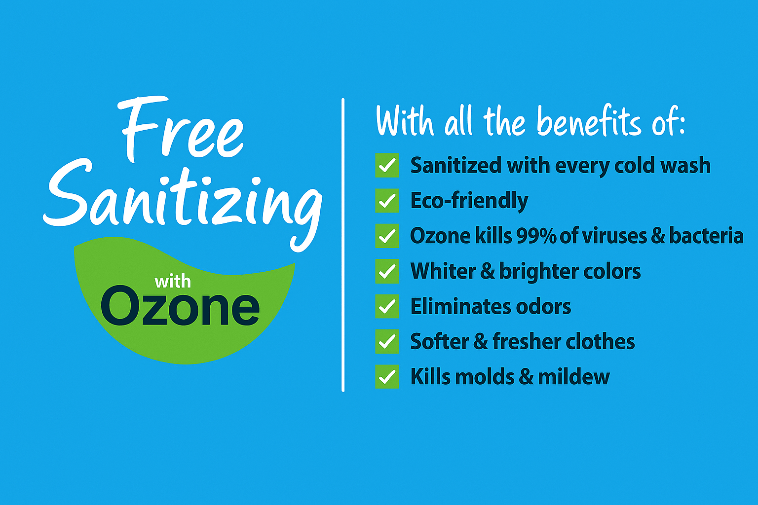 Free sanitizing with ozone — sanitized with every cold wash, eco-friendly, kills 99% of viruses and bacteria, whiter and brighter colors, eliminates odors, softer and fresher clothes, kills molds and mildew